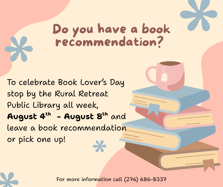 Flyer promoting Book Lover’s Day at Rural Retreat Public Library. The flyer features a stack of pastel-colored books with a pink teacup on top, surrounded by decorative flower shapes. Text reads: “Do you have a book recommendation? To celebrate Book Lover’s Day, stop by the Rural Retreat Public Library all week, August 4th - August 8th, and leave a book recommendation or pick one up!” Contact information at the bottom reads: (276) 686-8337